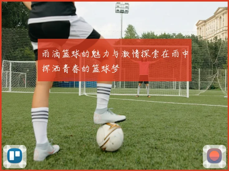 雨滴篮球的魅力与激情探索在雨中挥洒青春的篮球梦