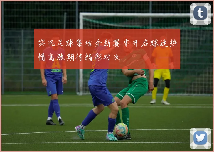 实况足球集结全新赛季开启球迷热情高涨期待精彩对决
