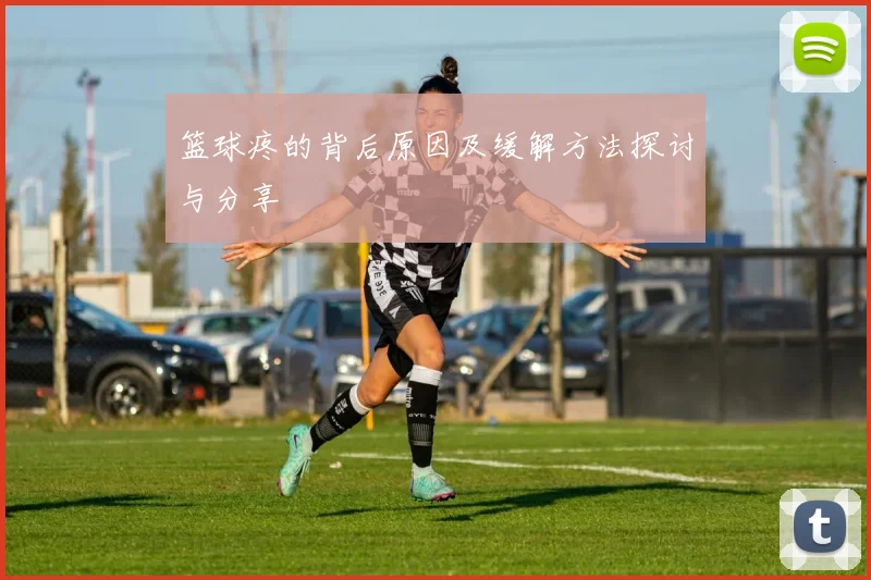 篮球疼的背后原因及缓解方法探讨与分享