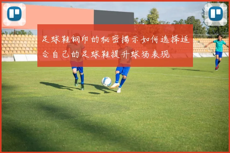 足球鞋钢印的秘密揭示如何选择适合自己的足球鞋提升球场表现