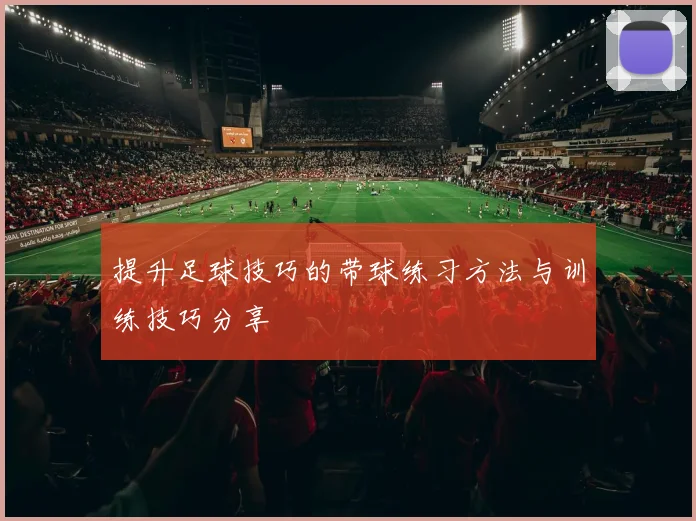 提升足球技巧的带球练习方法与训练技巧分享