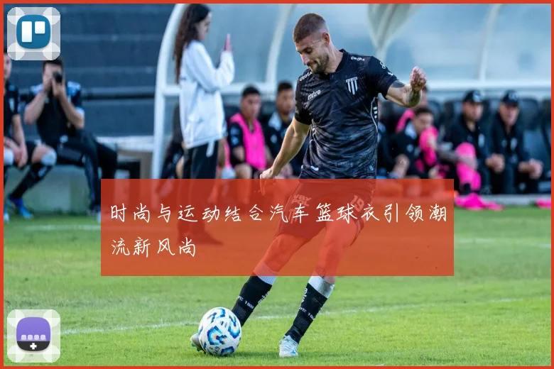 时尚与运动结合汽车篮球衣引领潮流新风尚