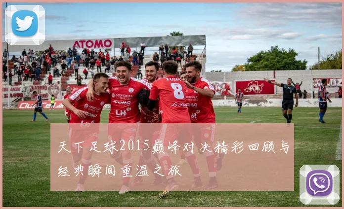 天下足球2015巅峰对决精彩回顾与经典瞬间重温之旅