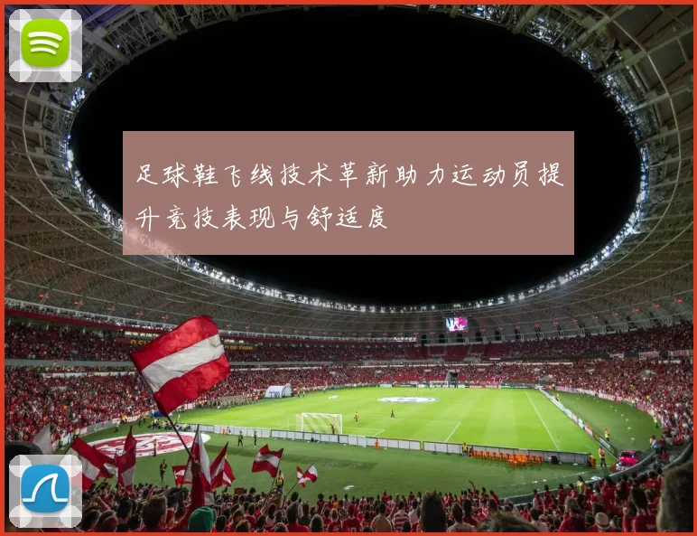 足球鞋飞线技术革新助力运动员提升竞技表现与舒适度