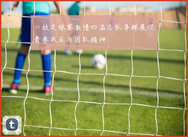 六枝足球赛激情四溢各队争辉展现青春风采与团队精神