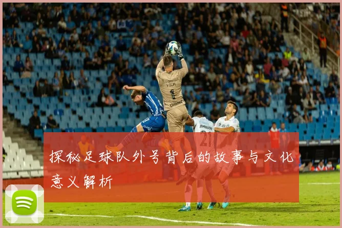 探秘足球队外号背后的故事与文化意义解析