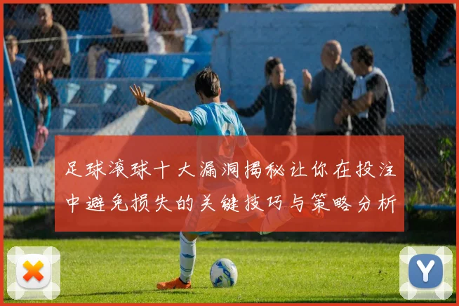 足球滚球十大漏洞揭秘让你在投注中避免损失的关键技巧与策略分析